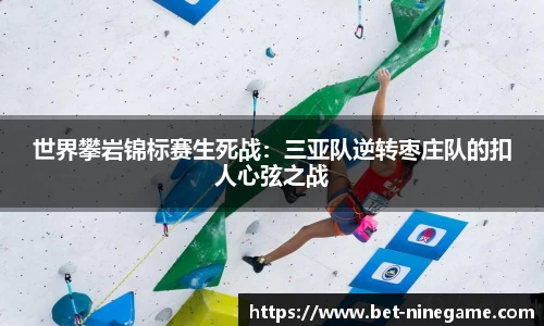 世界攀岩锦标赛生死战：三亚队逆转枣庄队的扣人心弦之战