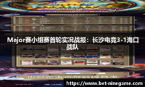 Major赛小组赛首轮实况战报：长沙电竞3-1海口战队