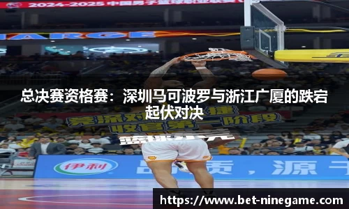 总决赛资格赛：深圳马可波罗与浙江广厦的跌宕起伏对决